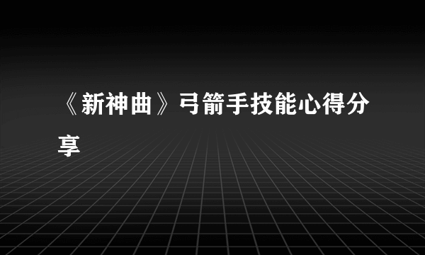 《新神曲》弓箭手技能心得分享