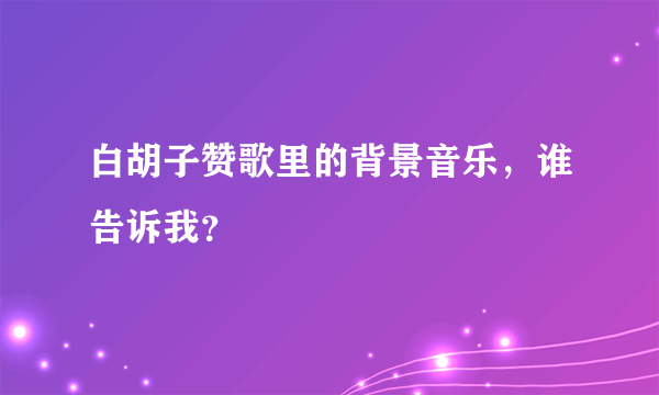 白胡子赞歌里的背景音乐，谁告诉我？