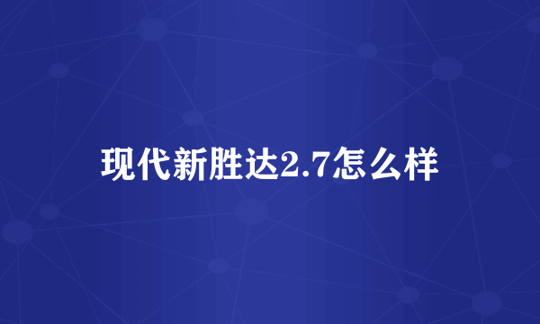 现代新胜达2.7怎么样