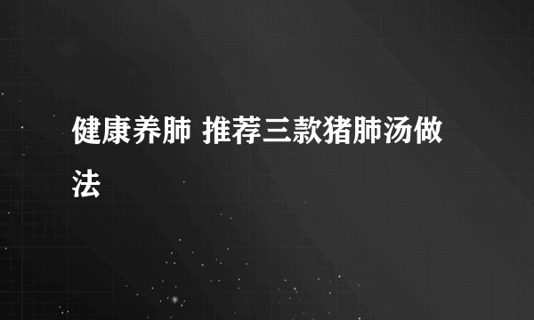 健康养肺 推荐三款猪肺汤做法