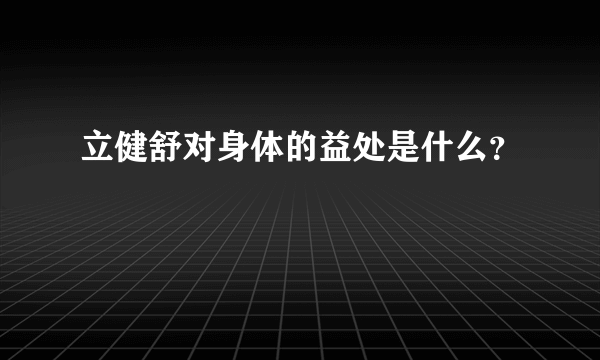 立健舒对身体的益处是什么？