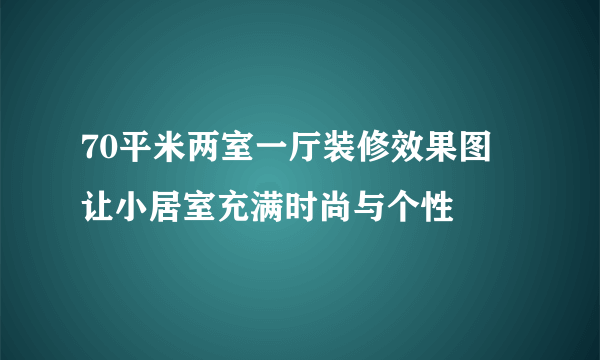 70平米两室一厅装修效果图  让小居室充满时尚与个性