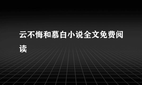 云不悔和慕白小说全文免费阅读