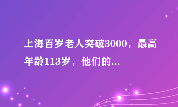 上海百岁老人突破3000，最高年龄113岁，他们的长寿秘诀是什么？