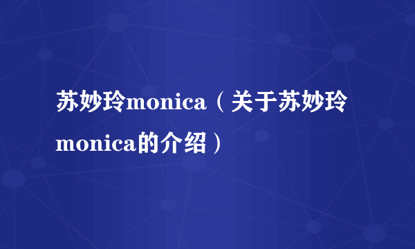 苏妙玲monica（关于苏妙玲monica的介绍）