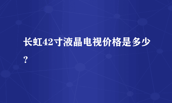 长虹42寸液晶电视价格是多少？