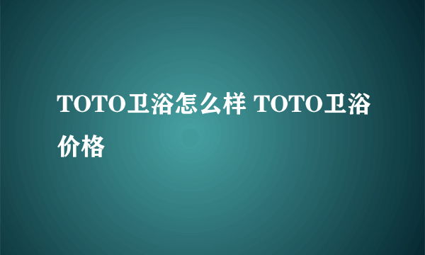 TOTO卫浴怎么样 TOTO卫浴价格