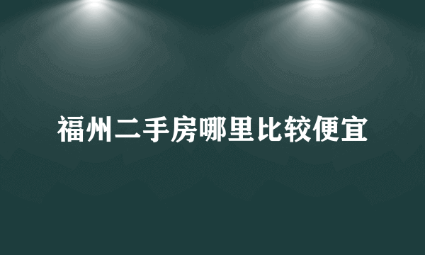 福州二手房哪里比较便宜