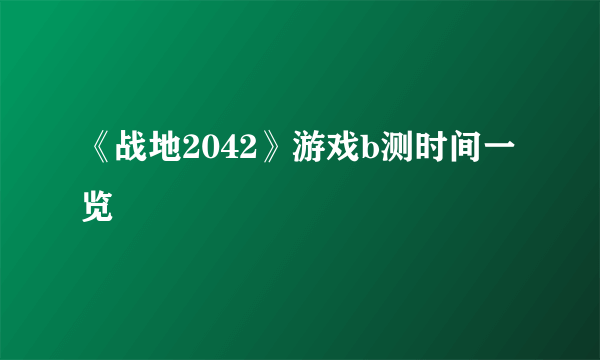 《战地2042》游戏b测时间一览