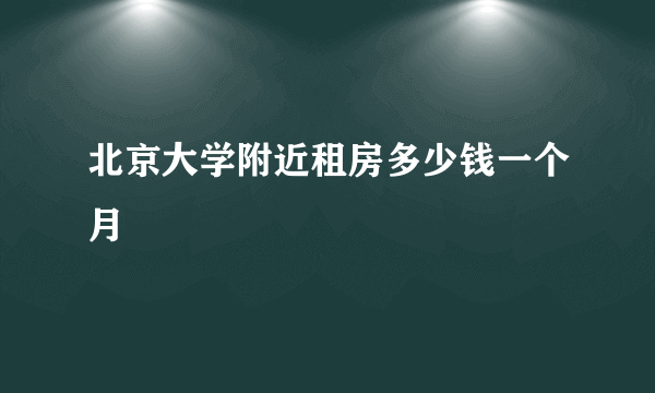 北京大学附近租房多少钱一个月