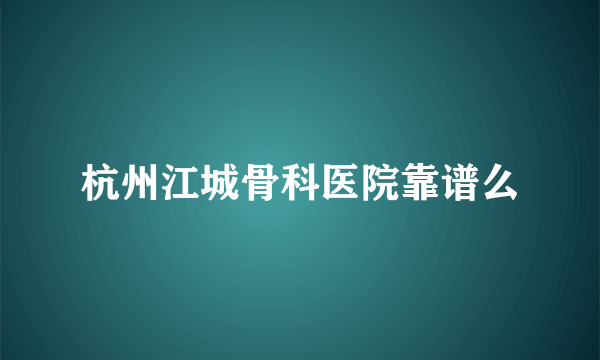 杭州江城骨科医院靠谱么