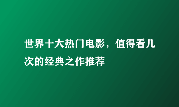 世界十大热门电影，值得看几次的经典之作推荐