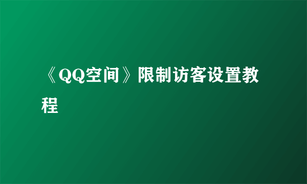 《QQ空间》限制访客设置教程