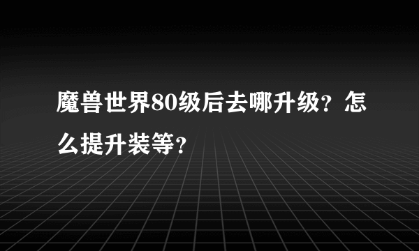 魔兽世界80级后去哪升级？怎么提升装等？