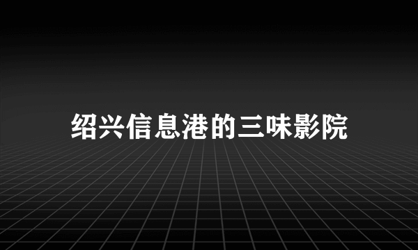 绍兴信息港的三味影院