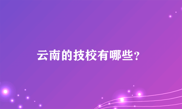 云南的技校有哪些？