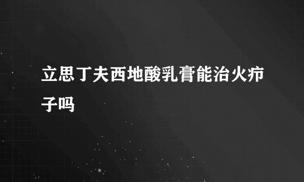 立思丁夫西地酸乳膏能治火疖子吗