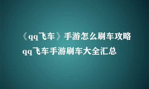 《qq飞车》手游怎么刷车攻略 qq飞车手游刷车大全汇总