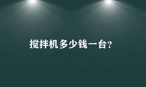 搅拌机多少钱一台？