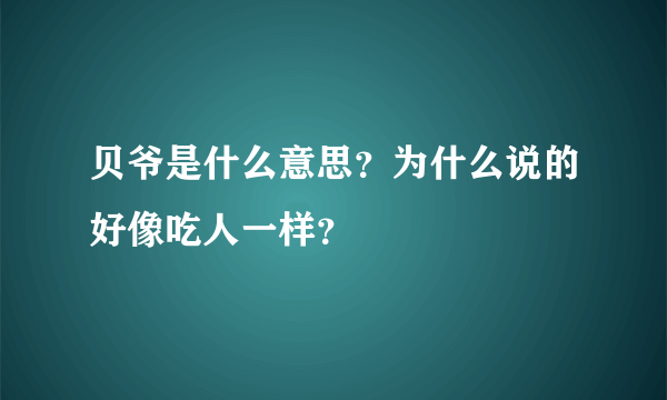 贝爷是什么意思？为什么说的好像吃人一样？