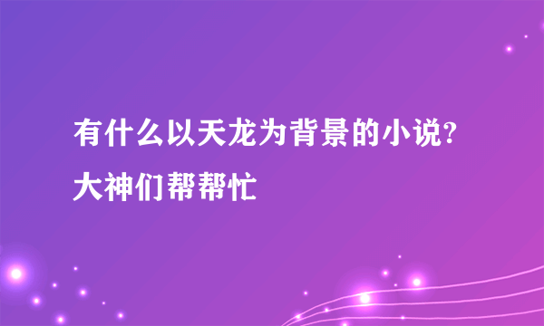 有什么以天龙为背景的小说?大神们帮帮忙