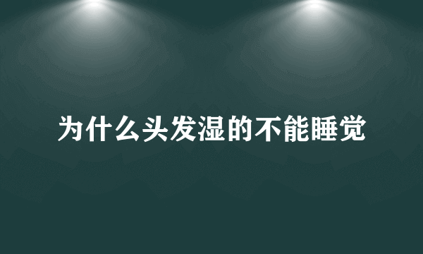 为什么头发湿的不能睡觉