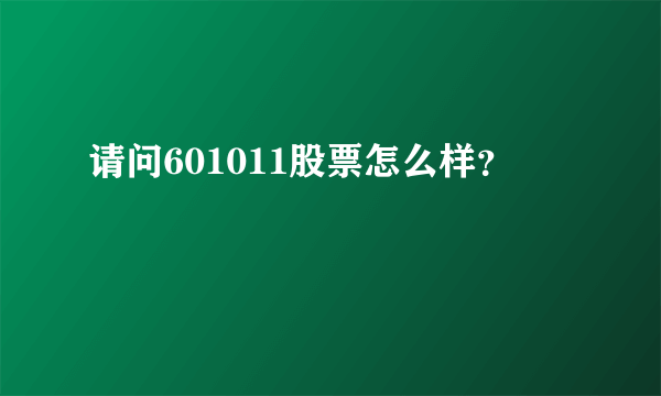 请问601011股票怎么样？