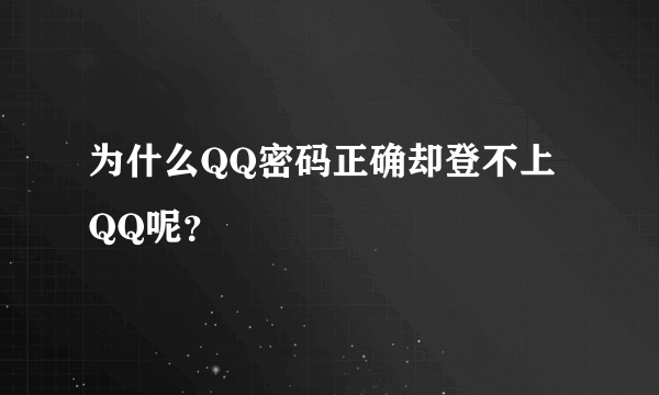 为什么QQ密码正确却登不上QQ呢？