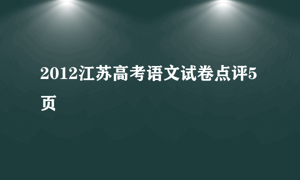 2012江苏高考语文试卷点评5页