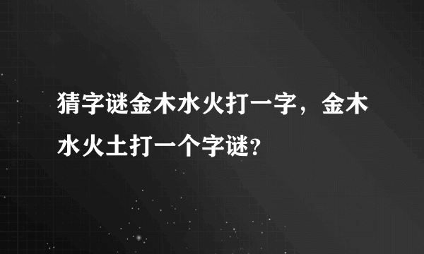 猜字谜金木水火打一字，金木水火土打一个字谜？