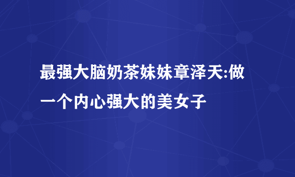 最强大脑奶茶妹妹章泽天:做一个内心强大的美女子