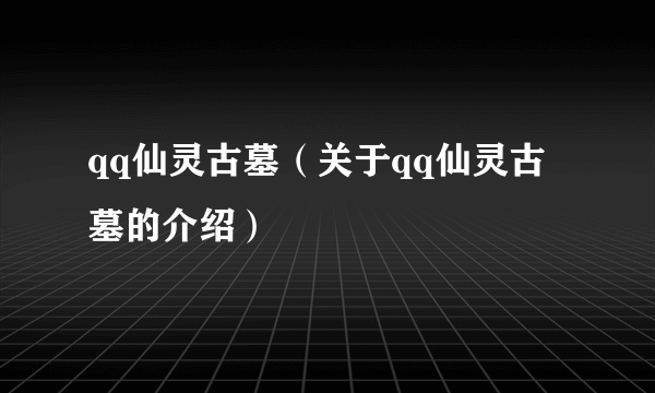 qq仙灵古墓（关于qq仙灵古墓的介绍）