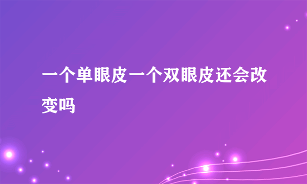 一个单眼皮一个双眼皮还会改变吗