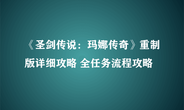 《圣剑传说：玛娜传奇》重制版详细攻略 全任务流程攻略