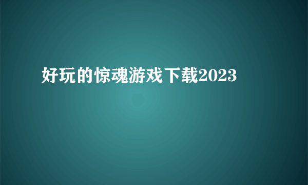 好玩的惊魂游戏下载2023