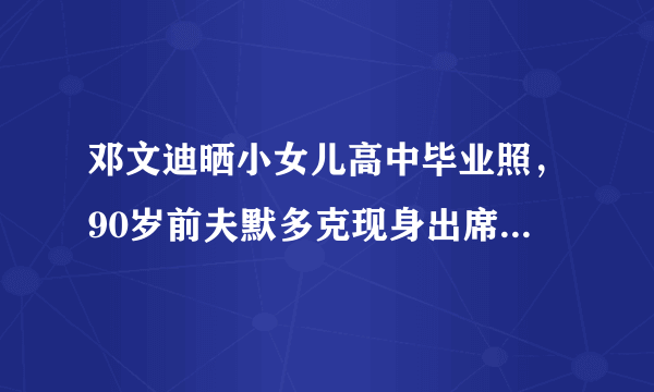 邓文迪晒小女儿高中毕业照，90岁前夫默多克现身出席孩子毕业礼