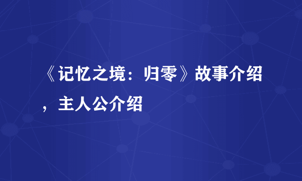 《记忆之境：归零》故事介绍，主人公介绍