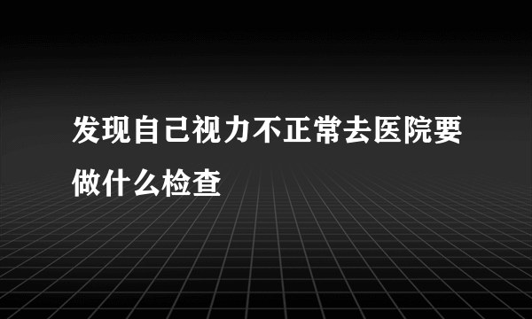 发现自己视力不正常去医院要做什么检查