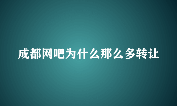 成都网吧为什么那么多转让