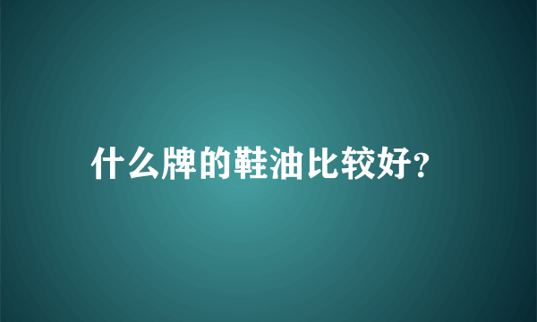 什么牌的鞋油比较好？