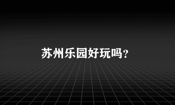 苏州乐园好玩吗？