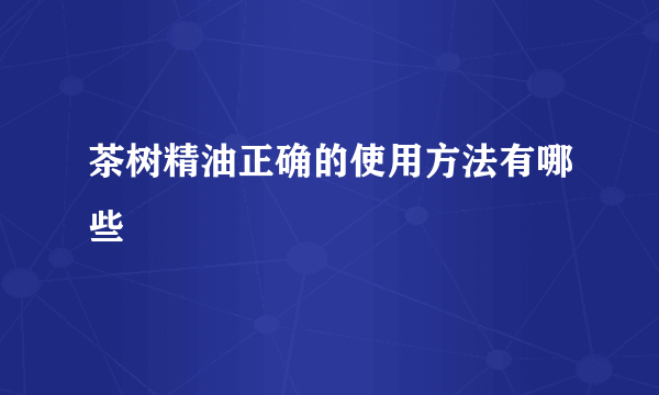 茶树精油正确的使用方法有哪些