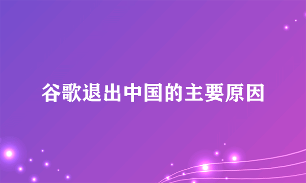 谷歌退出中国的主要原因