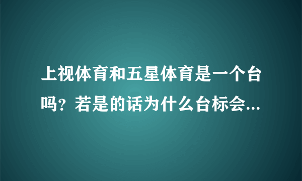 上视体育和五星体育是一个台吗？若是的话为什么台标会不一样？