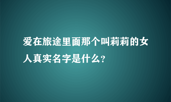 爱在旅途里面那个叫莉莉的女人真实名字是什么？