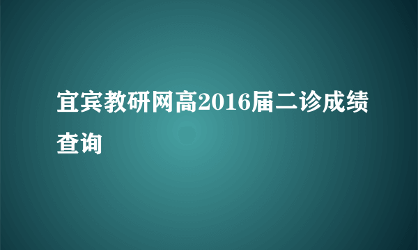 宜宾教研网高2016届二诊成绩查询