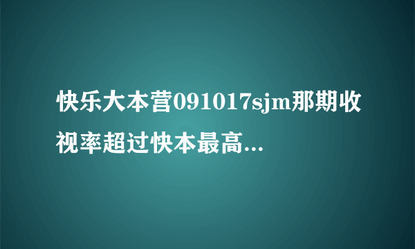 快乐大本营091017sjm那期收视率超过快本最高纪录了吗？