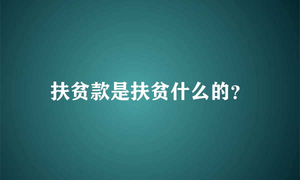 扶贫款是扶贫什么的？