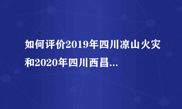 如何评价2019年四川凉山火灾和2020年四川西昌火灾竟然是同一天？