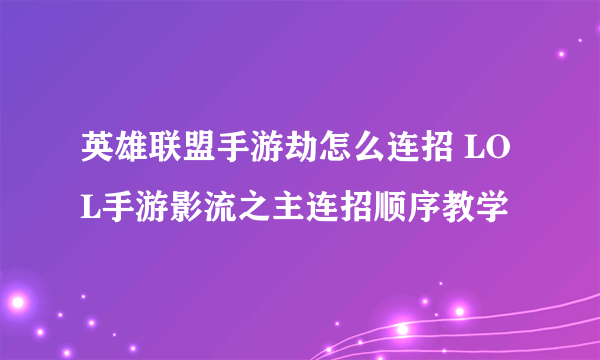 英雄联盟手游劫怎么连招 LOL手游影流之主连招顺序教学